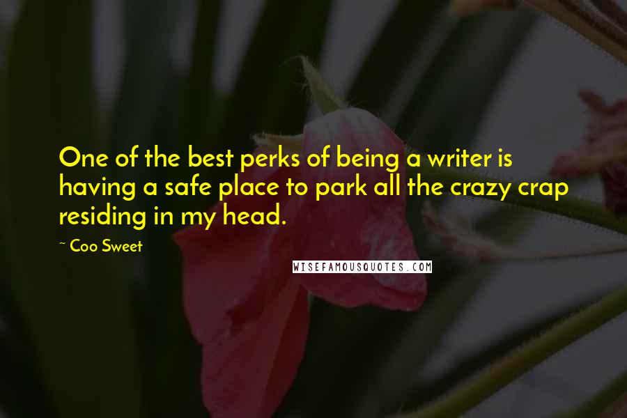 Coo Sweet Quotes: One of the best perks of being a writer is having a safe place to park all the crazy crap residing in my head.
