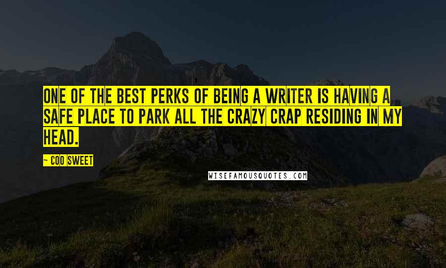Coo Sweet Quotes: One of the best perks of being a writer is having a safe place to park all the crazy crap residing in my head.