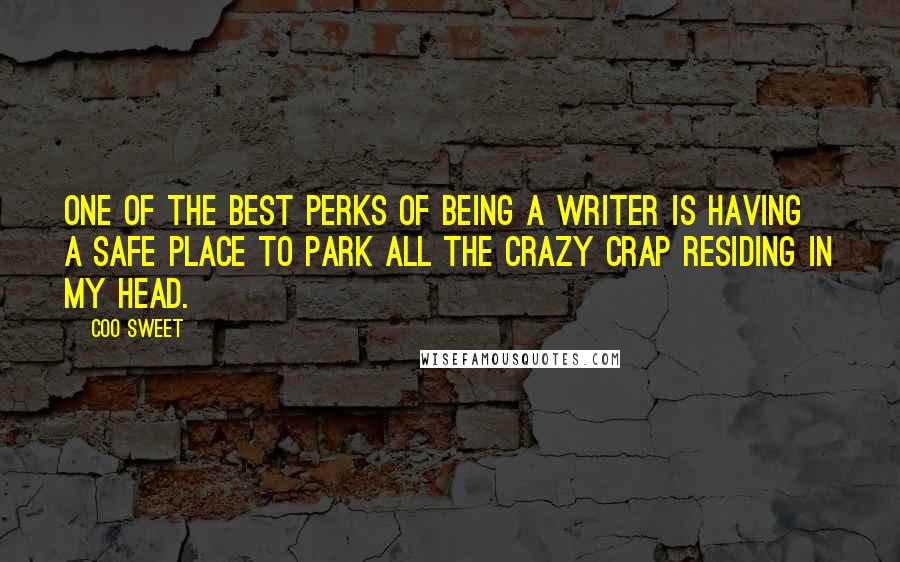 Coo Sweet Quotes: One of the best perks of being a writer is having a safe place to park all the crazy crap residing in my head.
