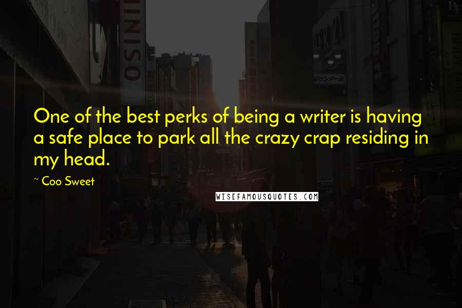 Coo Sweet Quotes: One of the best perks of being a writer is having a safe place to park all the crazy crap residing in my head.
