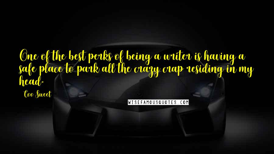 Coo Sweet Quotes: One of the best perks of being a writer is having a safe place to park all the crazy crap residing in my head.