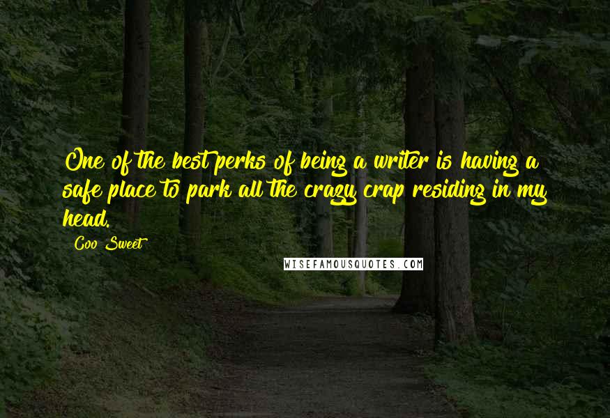 Coo Sweet Quotes: One of the best perks of being a writer is having a safe place to park all the crazy crap residing in my head.