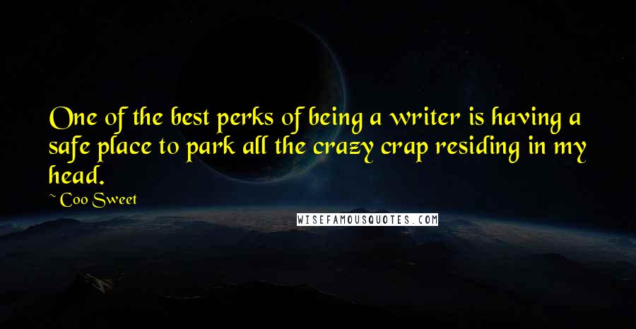 Coo Sweet Quotes: One of the best perks of being a writer is having a safe place to park all the crazy crap residing in my head.