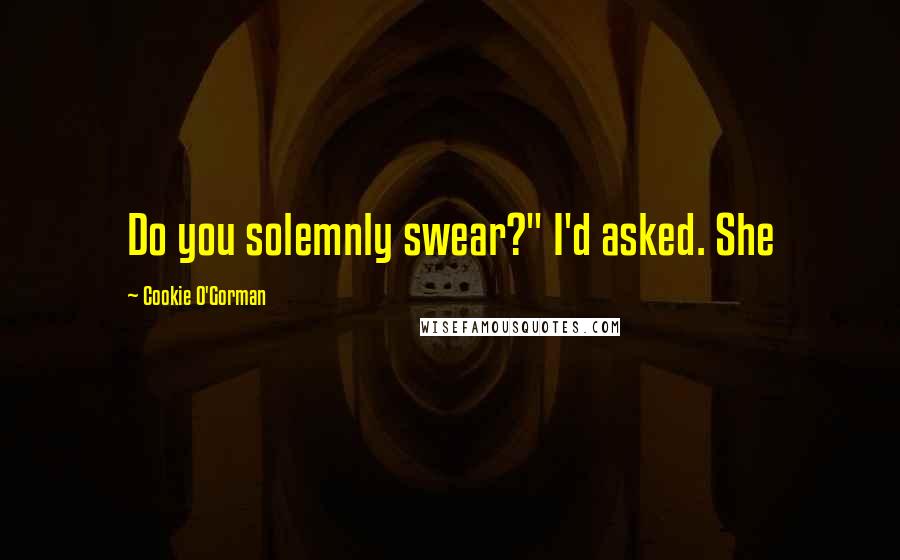 Cookie O'Gorman Quotes: Do you solemnly swear?" I'd asked. She