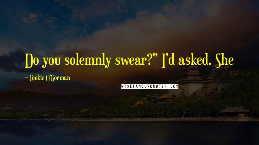 Cookie O'Gorman Quotes: Do you solemnly swear?" I'd asked. She