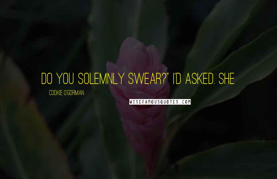 Cookie O'Gorman Quotes: Do you solemnly swear?" I'd asked. She