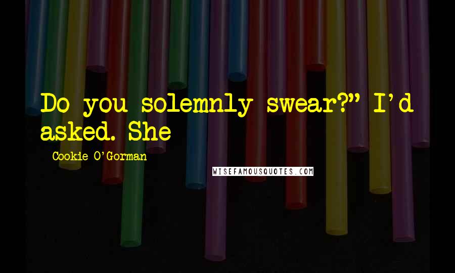 Cookie O'Gorman Quotes: Do you solemnly swear?" I'd asked. She