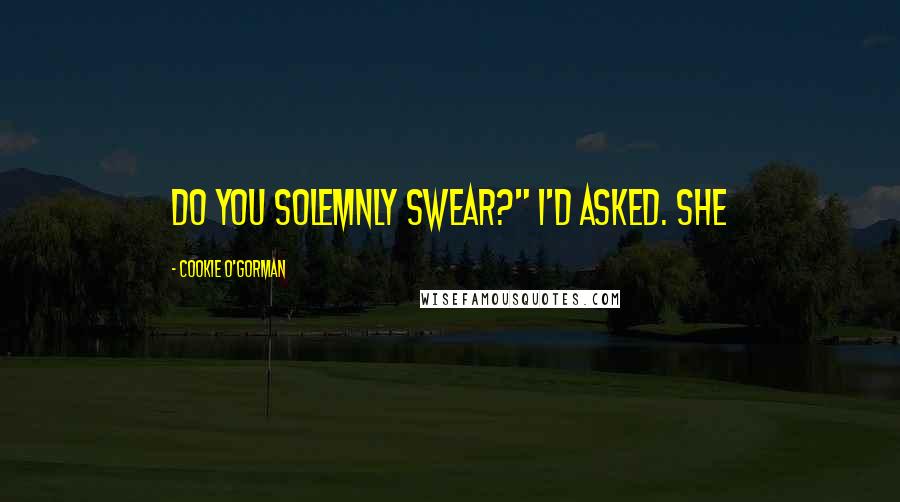 Cookie O'Gorman Quotes: Do you solemnly swear?" I'd asked. She