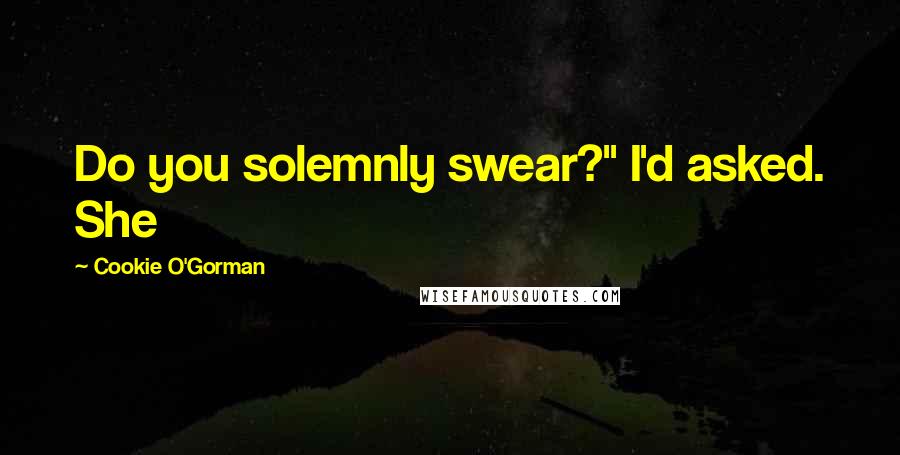 Cookie O'Gorman Quotes: Do you solemnly swear?" I'd asked. She