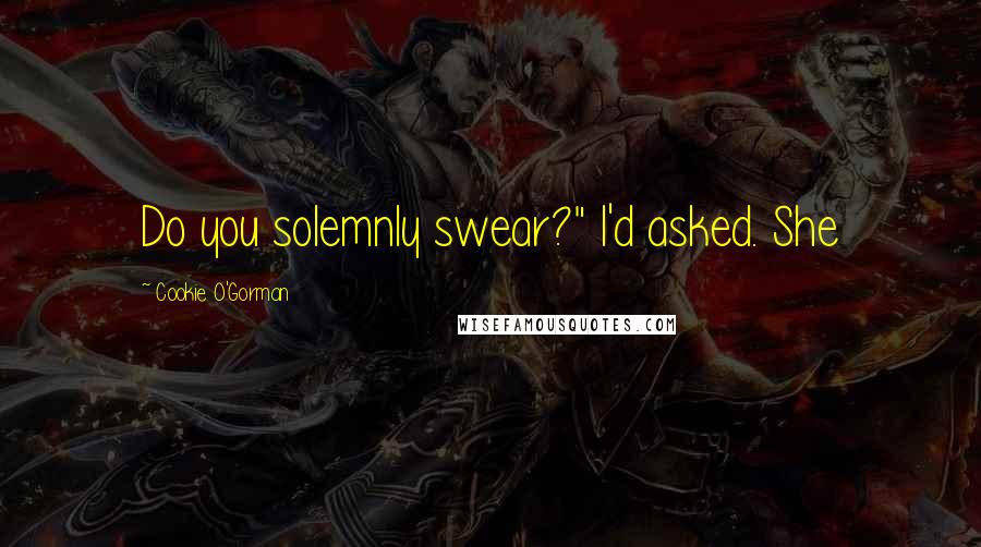Cookie O'Gorman Quotes: Do you solemnly swear?" I'd asked. She