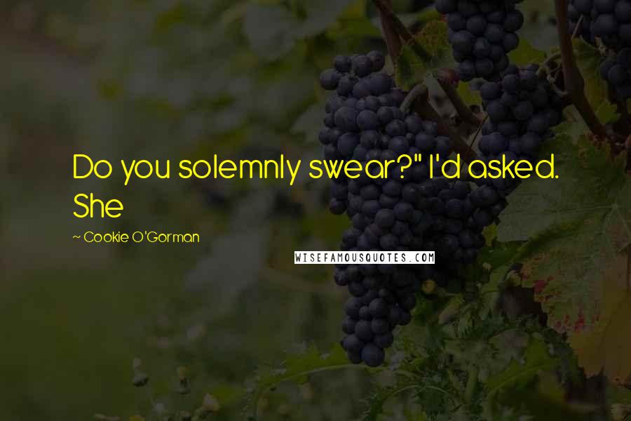 Cookie O'Gorman Quotes: Do you solemnly swear?" I'd asked. She