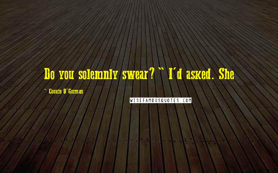 Cookie O'Gorman Quotes: Do you solemnly swear?" I'd asked. She