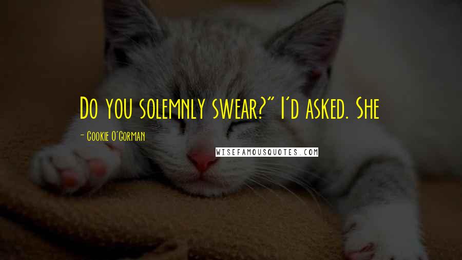 Cookie O'Gorman Quotes: Do you solemnly swear?" I'd asked. She