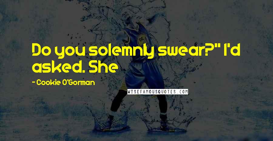 Cookie O'Gorman Quotes: Do you solemnly swear?" I'd asked. She