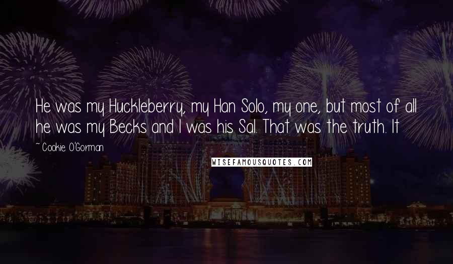 Cookie O'Gorman Quotes: He was my Huckleberry, my Han Solo, my one, but most of all he was my Becks and I was his Sal. That was the truth. It