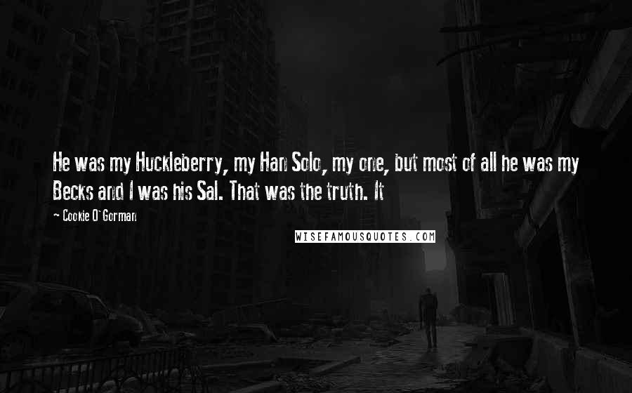 Cookie O'Gorman Quotes: He was my Huckleberry, my Han Solo, my one, but most of all he was my Becks and I was his Sal. That was the truth. It