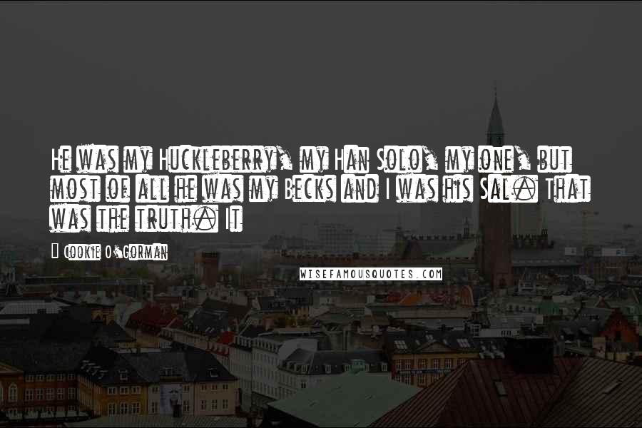 Cookie O'Gorman Quotes: He was my Huckleberry, my Han Solo, my one, but most of all he was my Becks and I was his Sal. That was the truth. It