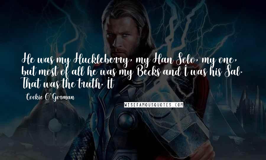 Cookie O'Gorman Quotes: He was my Huckleberry, my Han Solo, my one, but most of all he was my Becks and I was his Sal. That was the truth. It