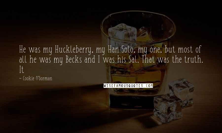 Cookie O'Gorman Quotes: He was my Huckleberry, my Han Solo, my one, but most of all he was my Becks and I was his Sal. That was the truth. It