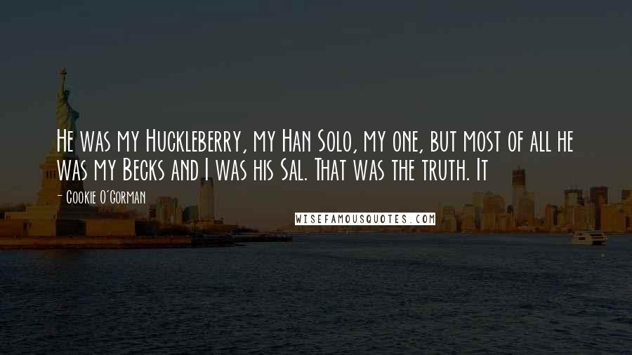 Cookie O'Gorman Quotes: He was my Huckleberry, my Han Solo, my one, but most of all he was my Becks and I was his Sal. That was the truth. It