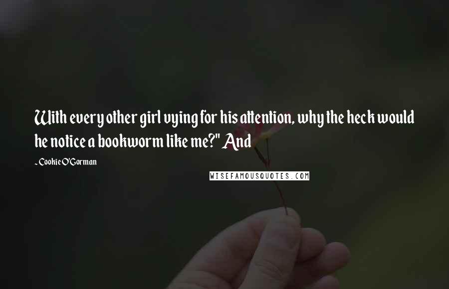 Cookie O'Gorman Quotes: With every other girl vying for his attention, why the heck would he notice a bookworm like me?" And