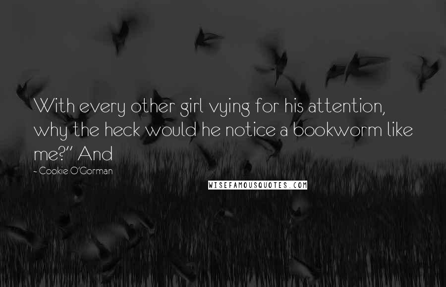 Cookie O'Gorman Quotes: With every other girl vying for his attention, why the heck would he notice a bookworm like me?" And