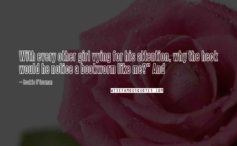 Cookie O'Gorman Quotes: With every other girl vying for his attention, why the heck would he notice a bookworm like me?" And