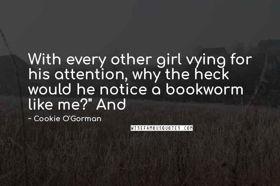 Cookie O'Gorman Quotes: With every other girl vying for his attention, why the heck would he notice a bookworm like me?" And