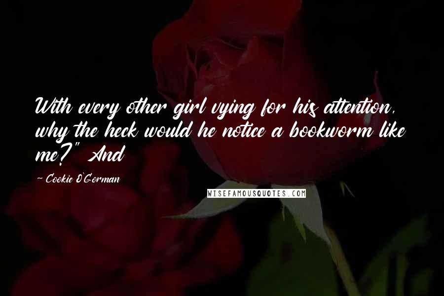 Cookie O'Gorman Quotes: With every other girl vying for his attention, why the heck would he notice a bookworm like me?" And