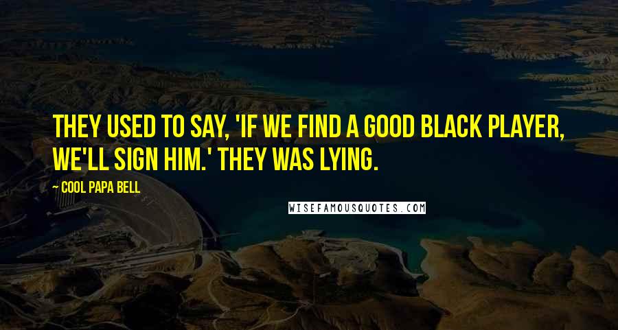 Cool Papa Bell Quotes: They used to say, 'If we find a good black player, we'll sign him.' They was lying.