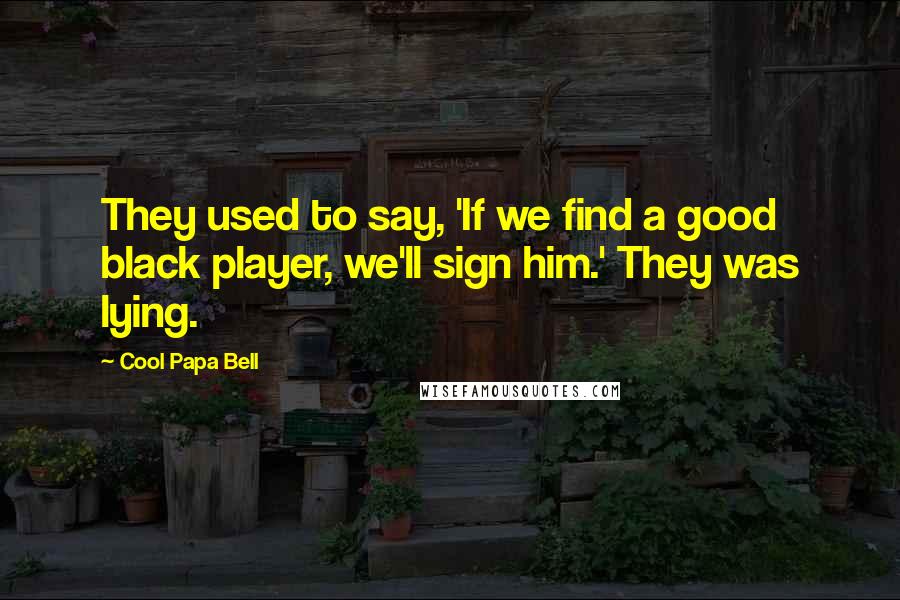 Cool Papa Bell Quotes: They used to say, 'If we find a good black player, we'll sign him.' They was lying.