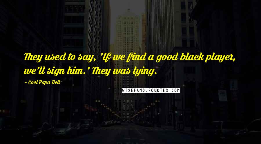 Cool Papa Bell Quotes: They used to say, 'If we find a good black player, we'll sign him.' They was lying.