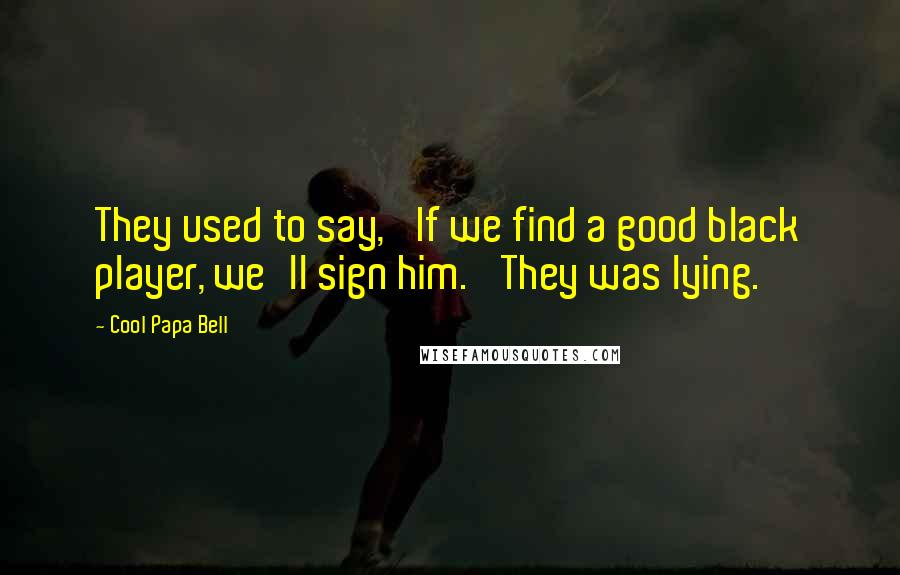 Cool Papa Bell Quotes: They used to say, 'If we find a good black player, we'll sign him.' They was lying.