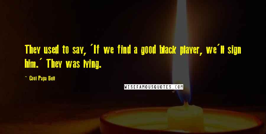 Cool Papa Bell Quotes: They used to say, 'If we find a good black player, we'll sign him.' They was lying.