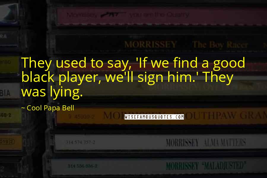 Cool Papa Bell Quotes: They used to say, 'If we find a good black player, we'll sign him.' They was lying.