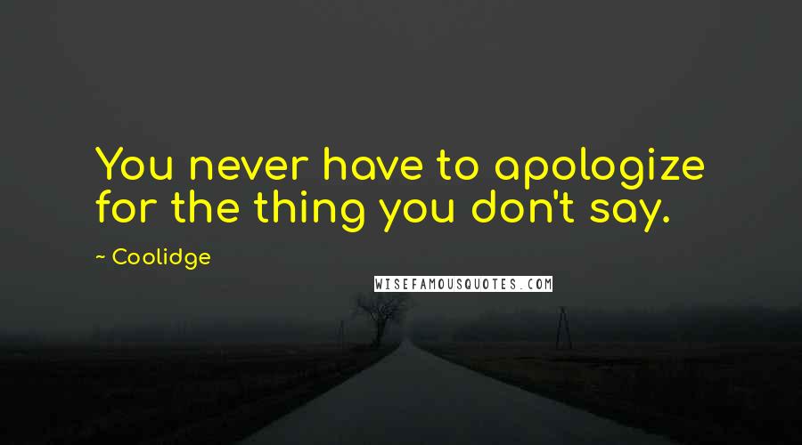 Coolidge Quotes: You never have to apologize for the thing you don't say.