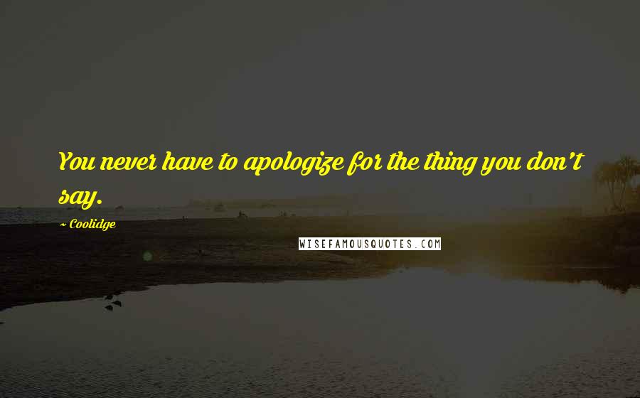 Coolidge Quotes: You never have to apologize for the thing you don't say.