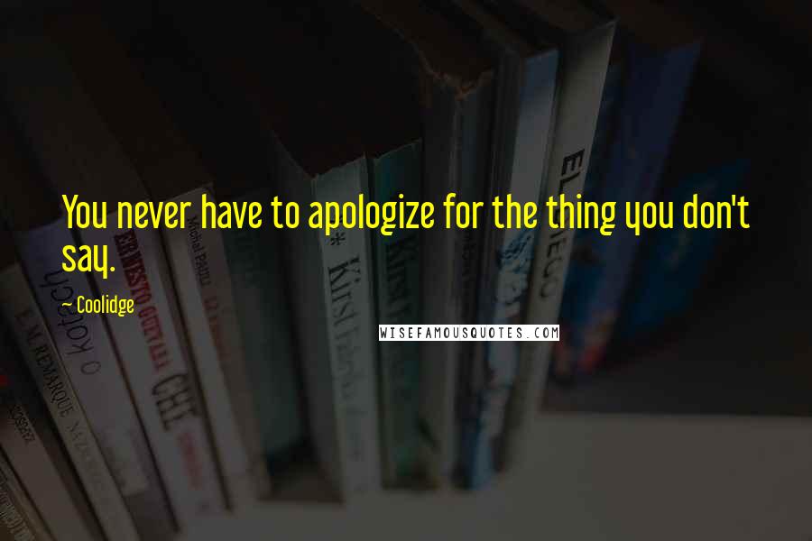 Coolidge Quotes: You never have to apologize for the thing you don't say.