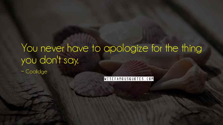 Coolidge Quotes: You never have to apologize for the thing you don't say.