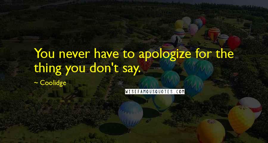 Coolidge Quotes: You never have to apologize for the thing you don't say.