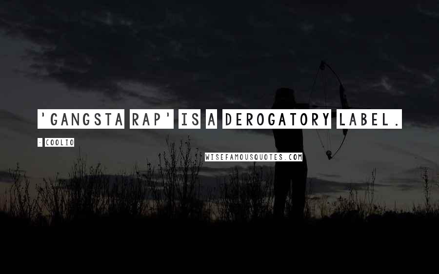 Coolio Quotes: 'Gangsta rap' is a derogatory label.