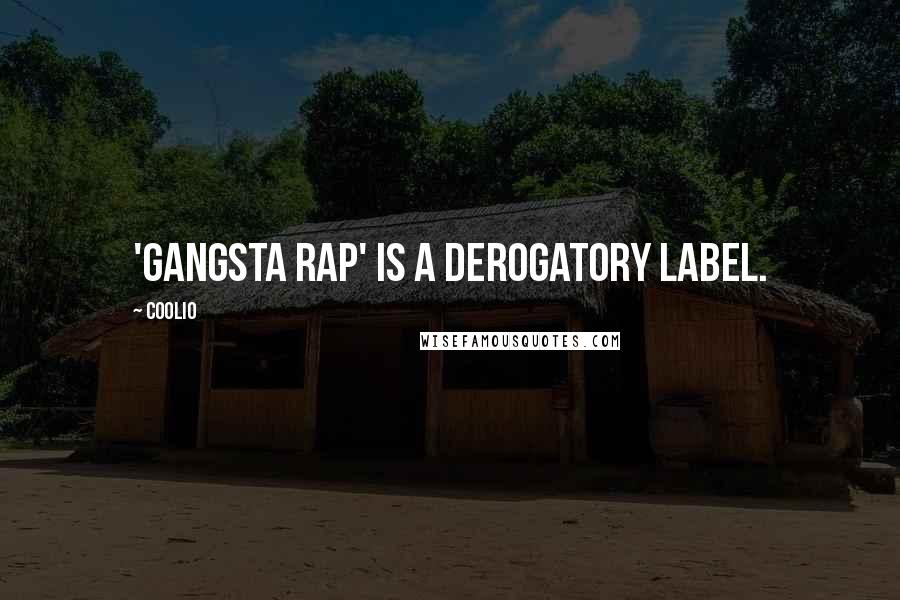 Coolio Quotes: 'Gangsta rap' is a derogatory label.