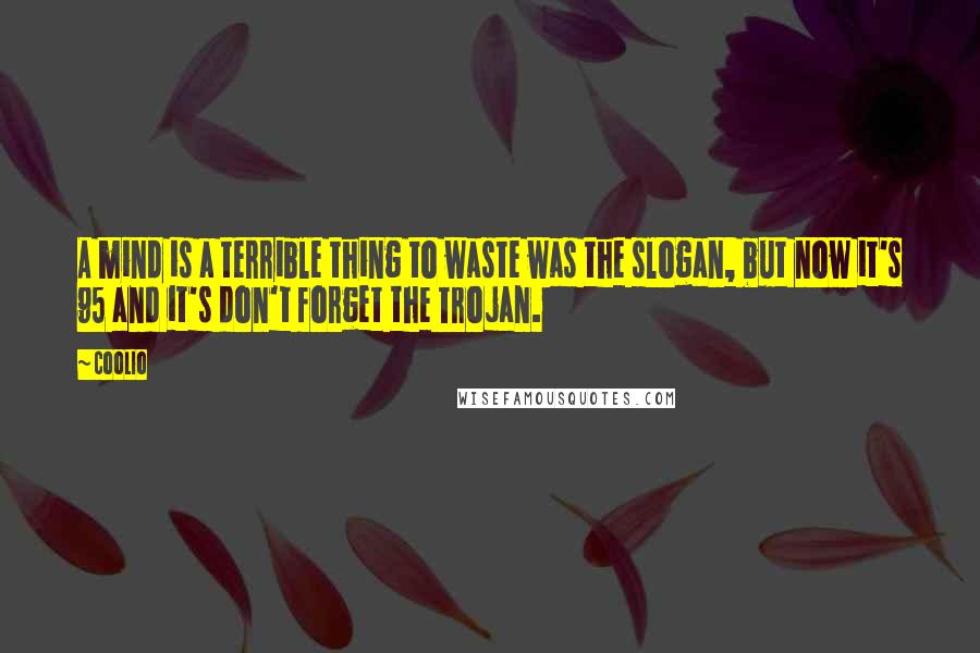 Coolio Quotes: A mind is a terrible thing to waste was the slogan, but now it's 95 and it's don't forget the Trojan.