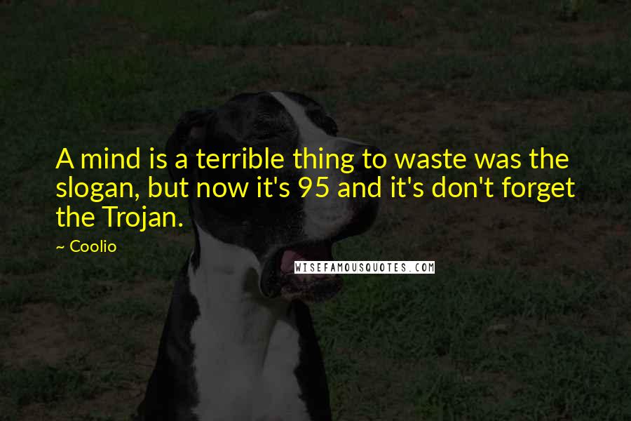 Coolio Quotes: A mind is a terrible thing to waste was the slogan, but now it's 95 and it's don't forget the Trojan.