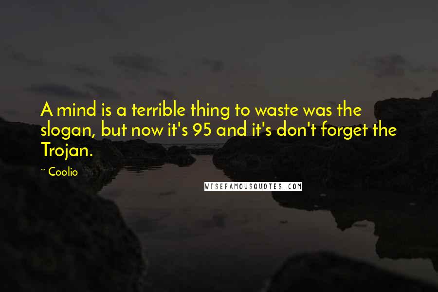 Coolio Quotes: A mind is a terrible thing to waste was the slogan, but now it's 95 and it's don't forget the Trojan.