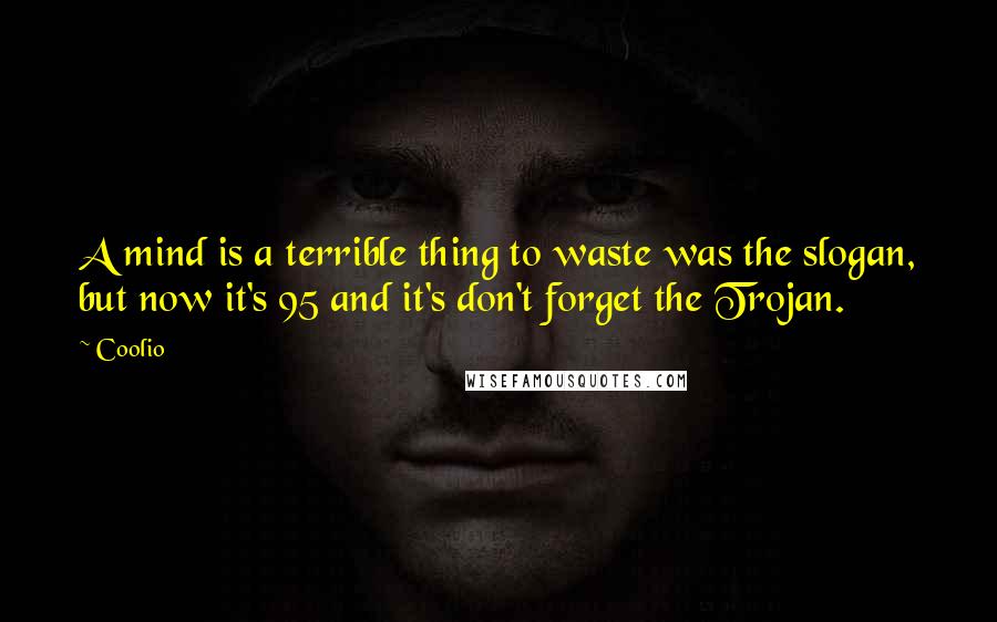 Coolio Quotes: A mind is a terrible thing to waste was the slogan, but now it's 95 and it's don't forget the Trojan.