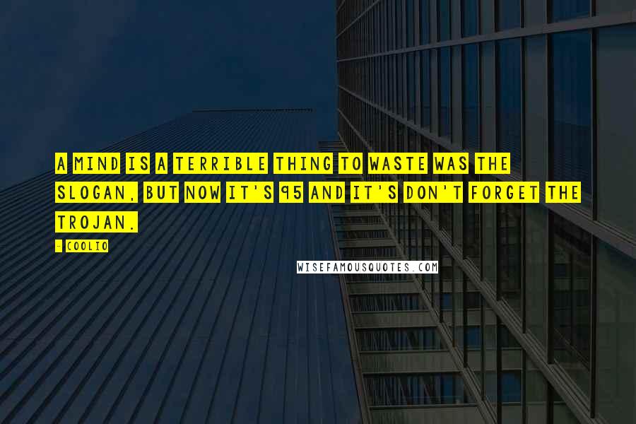 Coolio Quotes: A mind is a terrible thing to waste was the slogan, but now it's 95 and it's don't forget the Trojan.