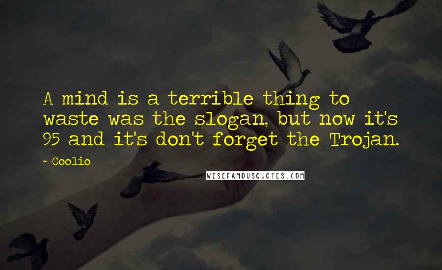 Coolio Quotes: A mind is a terrible thing to waste was the slogan, but now it's 95 and it's don't forget the Trojan.