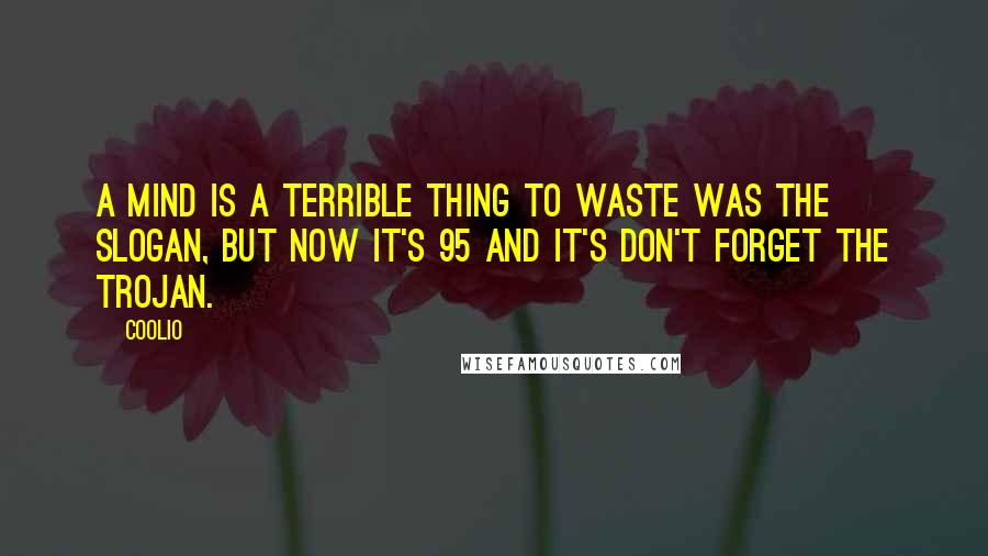 Coolio Quotes: A mind is a terrible thing to waste was the slogan, but now it's 95 and it's don't forget the Trojan.