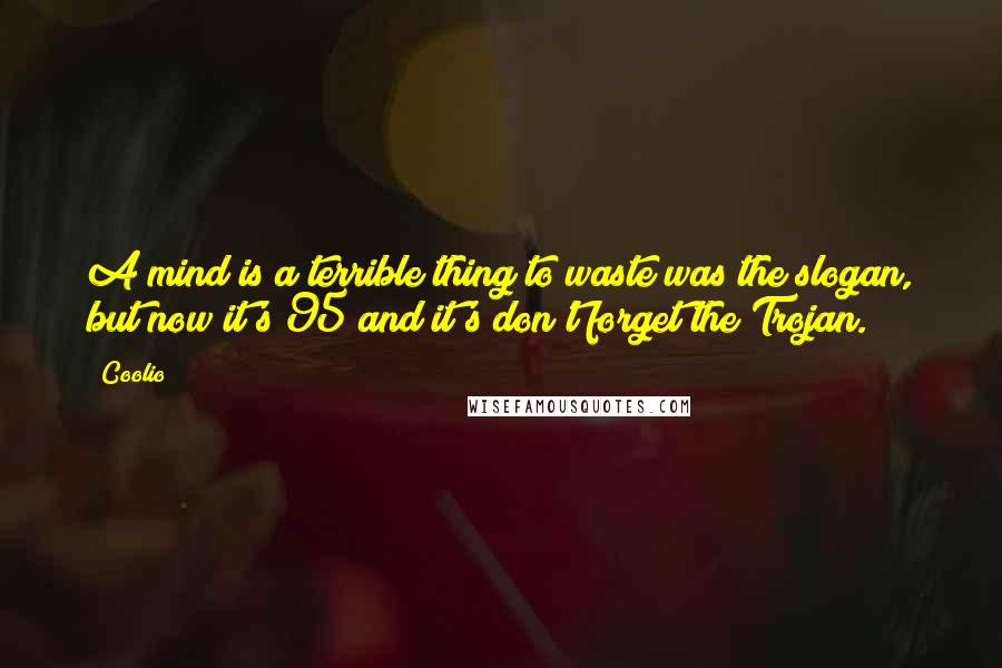 Coolio Quotes: A mind is a terrible thing to waste was the slogan, but now it's 95 and it's don't forget the Trojan.